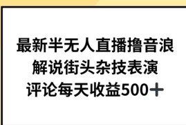 半无人直播解说街头杂技撸音浪 日均收益500+项目实操教程