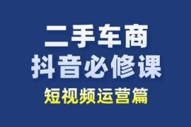 二手车商抖音短视频运营必修课 从业者获客提销量学习指南