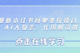 2025最新小红书AI人物志商单变现项目 长周期可做操作全指南