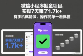 微信小程序掘金副业实测分享 新手无门槛7天赚1700+玩法揭秘