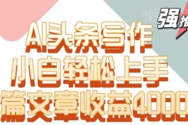 AI头条新闻写作实操攻略 零基础小白可上手单篇收益4000+
