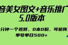抖音美女图文+音乐推广5.0玩法 0粉0成本可矩阵单日单号赚500+