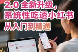2.0升级版小红书运营课程 从入门到精通吃透平台运营全流程