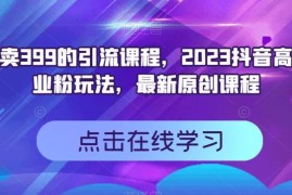 2023抖音高效创业粉引流玩法教程 原售价399实操课程分享
