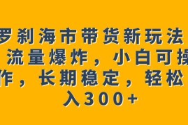刀郎罗刹海市热点橱窗带货玩法拆解 小白可操作长期稳定日入300+