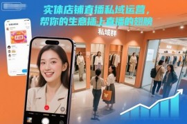 实体店直播私域运营实操教程 从获客到裂变玩法全解析