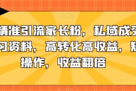 抖音引流家长粉实操方法 私域售卖中学学习资料高转化攻略