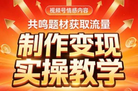零基础视频号情感内容从流量获取到变现实操教学