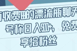 收费199的漂流瓶聊天赚钱项目揭秘 新手易操作号称日入500+