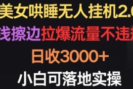 美女哄睡无人挂机2.0玩法解析 不违规易实操小白也能日入3000+