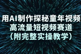 AI制作探秘童年短视频教程 高流量赛道实操及变现方法分享