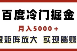 百度冷门掘金项目实操攻略 可矩阵放大获取稳定被动收益