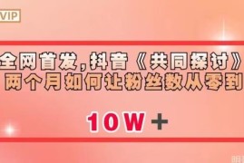 抖音《共同探讨》账号2个月从0涨粉至10万玩法及变现方案详解