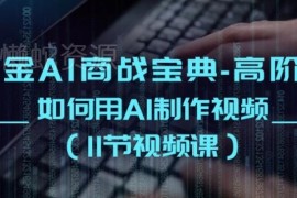AI制作视频高阶实战课程 11节教学覆盖多类场景视频创作方法