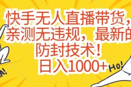 快手无人直播带货实测无违规玩法 最新防封技术及实操教程