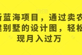 零门槛农村自建房设计图售卖项目 操作流程及盈利思路详解