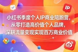 小红书季度个人IP商业陪跑营 从零打造高价值账号深耕流量变现