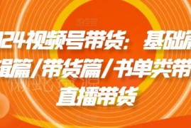 2024视频号带货全流程教程 含基础剪辑书单直播实操方法
