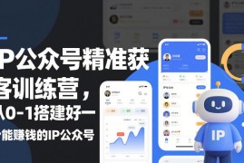 IP公众号精准获客实操训练营 从0到1搭建可变现个人IP账号