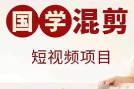 国学短视频混剪项目实操指南 多平台涨粉变现玩法全解析