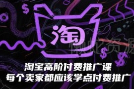 淘宝高阶付费推广实操课程 助力卖家提升投产撬动免费流量