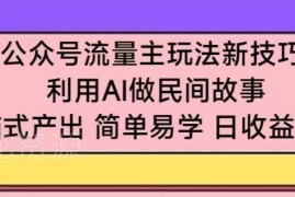 公众号流量主增收新技巧 用AI批量创作民间故事操作简单易上手