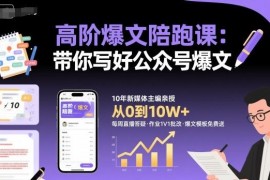 高阶公众号爆文写作陪跑课 掌握实用技巧轻松产出10W+爆款内容
