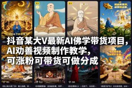 AI佛学劝善视频制作教学 抖音涨粉带货变现项目实操教程