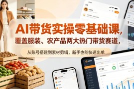 零基础AI带货实操教程 覆盖服装农产品两大赛道从入门到快速出单
