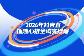 2026年抖音直播随心推全域实操课 自然流微付费运营投放教学
