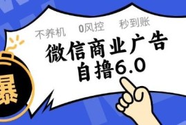 微信商业广告自撸6.0玩法 无需养机无封控单号收益50+可矩阵操作