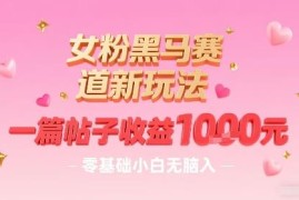 女粉黑马赛道新玩法分享 零基础小白可做单帖收益达千元