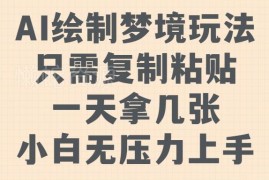 AI绘制梦境全流程玩法教程 零基础小白无压力上手可变现