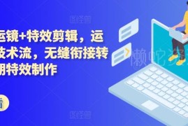 技术流运镜及特效剪辑教程 无缝转场后期制作实操教学