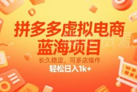 2025拼多多虚拟电商最新打法 低门槛多店运营增收实操教程