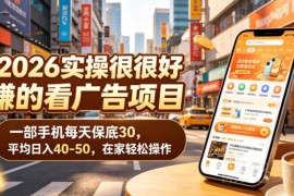 2026可实操手机看广告赚钱项目 居家可做日入30-50玩法揭秘