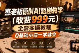 原售价999元 杰老板原创AI短剧0基础全流程实操教学