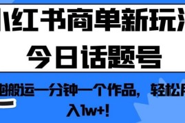 2024小红书今日话题号商单新玩法 零成本搬运轻松实现月入过万
