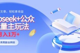 DeepSeek搭配公众号流量主玩法 靠AI原创内容轻松实现月入过万
