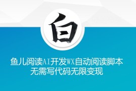 鱼儿阅读玩法解析：AI零代码开发微信自动阅读脚本变现方法