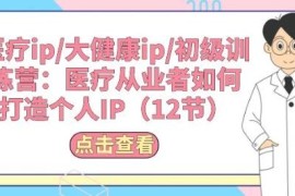 医疗大健康从业者个人IP打造 12节初级训练营课程分享