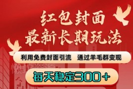 红包封面长期实操玩法 免费封面引流羊毛群稳定变现教程