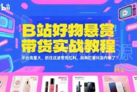 B站好物悬赏带货实操全教程 新手入门抓住平台流量新红利