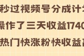 视频号分成计划最新实操玩法 3天收益1740元易操作涨粉快