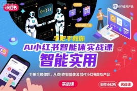 AI小红书智能体实战课 教你搭建智能体创作虚拟产品提效变现