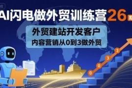 AI闪电做外贸训练营26期 外贸建站获客内容营销从0到3实操教程