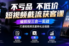 不亏品不低价短视频获客课 编剪投实战打通流量转化全链路