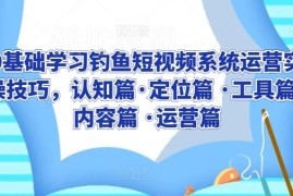 零基础学钓鱼类短视频运营 全模块实操技巧完整教程