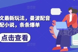2025小说推文最新玩法：曼波配音搭配小说爆单实操全流程
