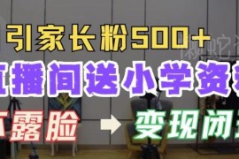直播间送小学资料引流家长粉 日增500+变现闭环玩法全解析